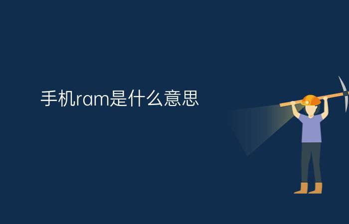 手机ram是什么意思   ram越大真的越好吗？